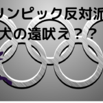 東京オリンピックが開催しない派が「犬の遠吠え」だということを確認した日。